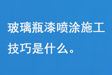 玻璃（lí）瓶漆噴塗施工技巧是（shì）什麽