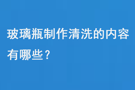玻璃瓶（píng）製作清洗的內容