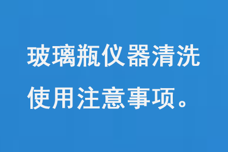 玻璃瓶儀器清洗使用注意事項（xiàng）
